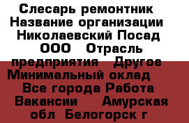 Слесарь-ремонтник › Название организации ­ Николаевский Посад, ООО › Отрасль предприятия ­ Другое › Минимальный оклад ­ 1 - Все города Работа » Вакансии   . Амурская обл.,Белогорск г.